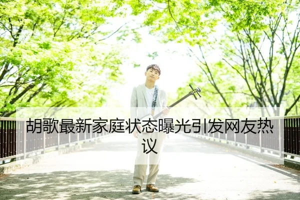 胡歌最新家庭状态曝光引发网友热议