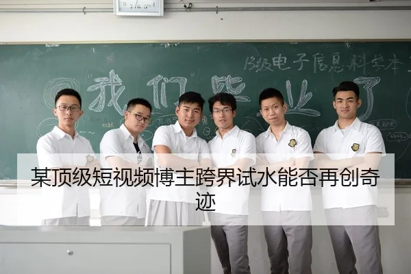 某顶级短视频博主跨界试水能否再创奇迹
